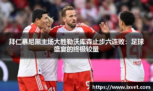 拜仁慕尼黑主场大胜勒沃库森止步六连败：足球盛宴的终极较量