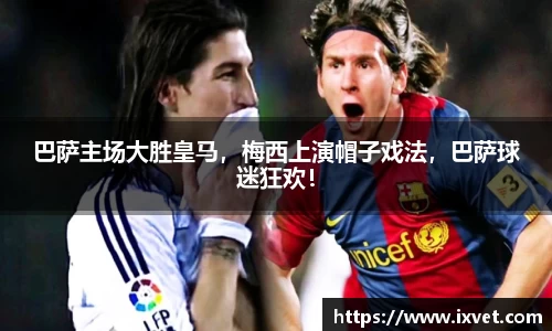 巴萨主场大胜皇马，梅西上演帽子戏法，巴萨球迷狂欢！
