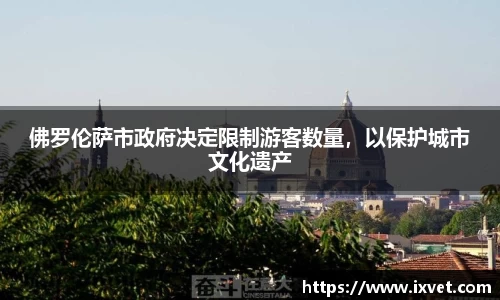 佛罗伦萨市政府决定限制游客数量，以保护城市文化遗产