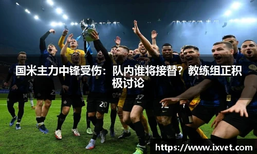 国米主力中锋受伤：队内谁将接替？教练组正积极讨论