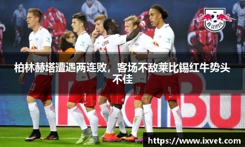 柏林赫塔遭遇两连败，客场不敌莱比锡红牛势头不佳