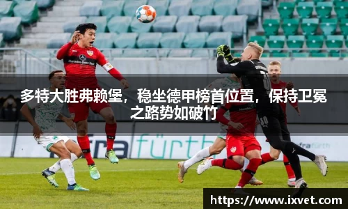多特大胜弗赖堡，稳坐德甲榜首位置，保持卫冕之路势如破竹