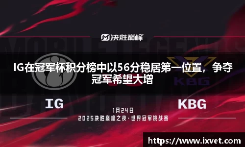 IG在冠军杯积分榜中以56分稳居第一位置，争夺冠军希望大增