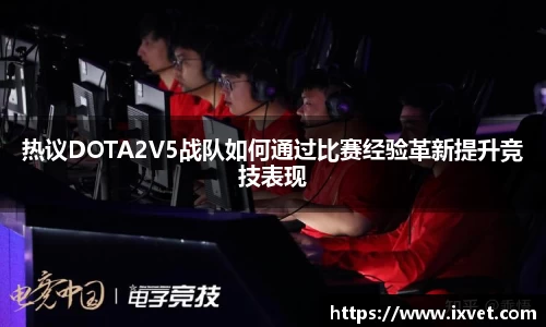 热议DOTA2V5战队如何通过比赛经验革新提升竞技表现