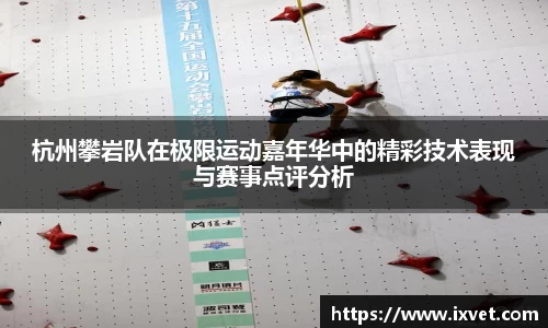 杭州攀岩队在极限运动嘉年华中的精彩技术表现与赛事点评分析