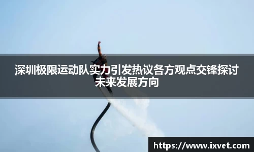 深圳极限运动队实力引发热议各方观点交锋探讨未来发展方向