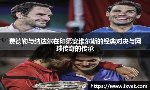 费德勒与纳达尔在印第安维尔斯的经典对决与网球传奇的传承