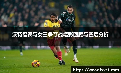 沃特福德与女王争夺战精彩回顾与赛后分析