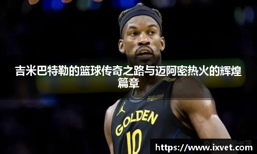 吉米巴特勒的篮球传奇之路与迈阿密热火的辉煌篇章